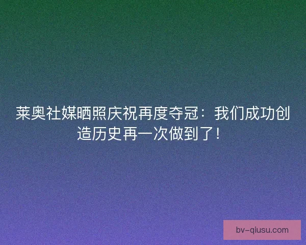 莱奥社媒晒照庆祝再度夺冠:我们成功创造历史再一次做到了! 莱奥社媒晒照庆祝再度夺冠:我们成功创造历史再一次做到了!