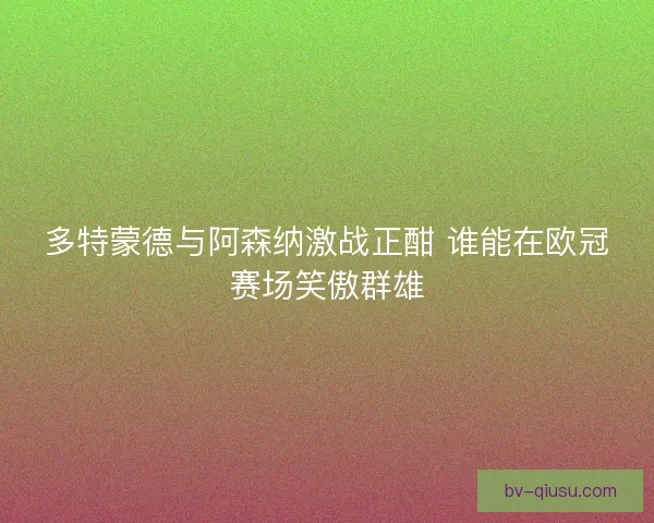 多特蒙德与阿森纳激战正酣 谁能在欧冠赛场笑傲群雄