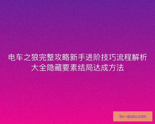 电车之狼完整攻略新手进阶技巧流程解析大全隐藏要素结局达成方法