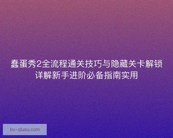 蠢蛋秀2全流程通关技巧与隐藏关卡解锁详解新手进阶必备指南实用