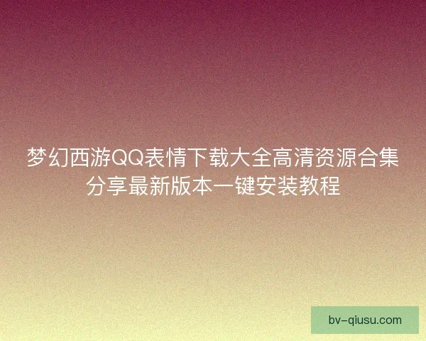 梦幻西游QQ表情下载大全高清资源合集分享最新版本一键安装教程