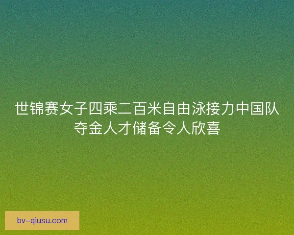 世锦赛女子四乘二百米自由泳接力中国队夺金人才储备令人欣喜 世锦赛女子四乘二百米自由泳接力中国队夺金人才储备令人欣喜